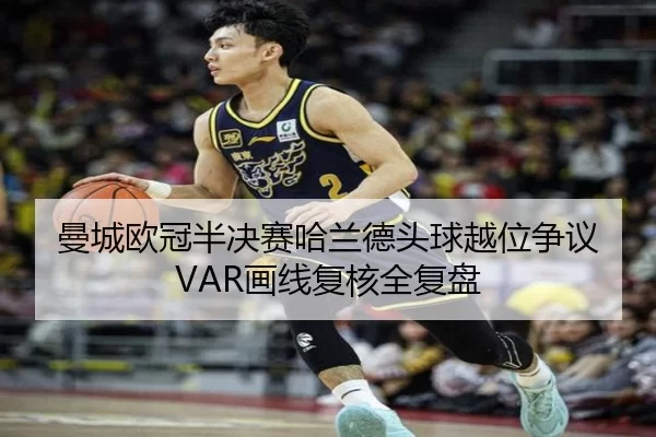 曼城欧冠半决赛哈兰德头球越位争议 VAR画线复核全复盘