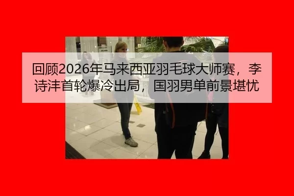 hui-gu-nian-ma-lai-xi-ya-yu-mao-qiu-da-shi-sai-li-shi-feng-shou-lun-bao-leng-chu-ju-guo-yu-nan-dan-qian-jing-kan-you-2-286.jpg